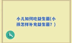 小儿如何吃益生菌(小孩怎样补充益生菌？)