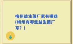梅州益生菌厂家有哪些(梅州有哪些益生菌厂家？)