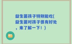 益生菌孩子特别能吃(益生菌对孩子很有好处，来了解一下！)