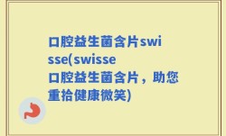 口腔益生菌含片swisse(swisse口腔益生菌含片，助您重拾健康微笑)