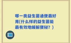 哪一类益生菌通便最好用(什么样的益生菌能最有效地缓解便秘？)