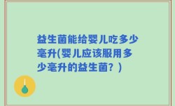 益生菌能给婴儿吃多少毫升(婴儿应该服用多少毫升的益生菌？)