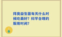 拜奥益生菌每天什么时候吃最好？科学合理的服用时间？