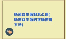 肠道益生菌制怎么用(肠道益生菌的正确使用方法)