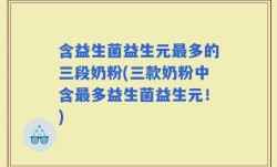 含益生菌益生元最多的三段奶粉(三款奶粉中含最多益生菌益生元！)