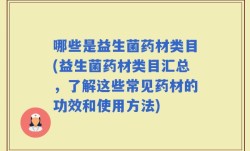 哪些是益生菌药材类目(益生菌药材类目汇总，了解这些常见药材的功效和使用方法)