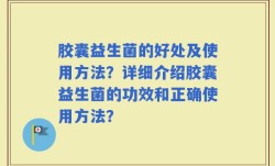 胶囊益生菌的好处及使用方法？详细介绍胶囊益生菌的功效和正确使用方法？