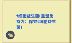 t细胞益生菌(重塑免疫力：探究t细胞益生菌)