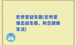 宏养堂益生菌(宏养堂推出益生菌，助您健康生活)