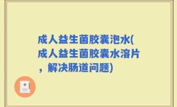 成人益生菌胶囊泡水(成人益生菌胶囊水溶片，解决肠道问题)