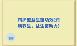润护型益生菌功效(润肠养生，益生菌助力)