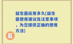 益生菌应用多久(益生菌使用建议及注意事项，为您提供正确的使用方法)
