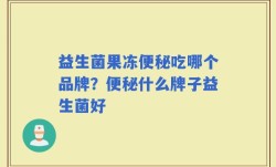 益生菌果冻便秘吃哪个品牌？便秘什么牌子益生菌好