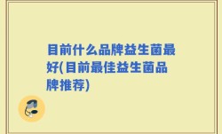 目前什么品牌益生菌最好(目前最佳益生菌品牌推荐)