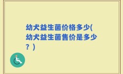 幼犬益生菌价格多少(幼犬益生菌售价是多少？)