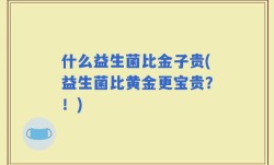 什么益生菌比金子贵(益生菌比黄金更宝贵？！)