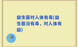 益生菌对人体有毒(益生菌没有毒，对人体有益)