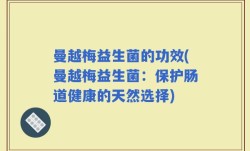 曼越梅益生菌的功效(曼越梅益生菌：保护肠道健康的天然选择)