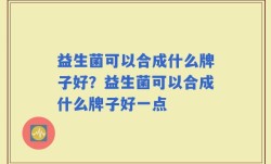 益生菌可以合成什么牌子好？益生菌可以合成什么牌子好一点