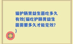 猫护肠胃益生菌吃多久有效(猫吃护肠胃益生菌需要多久才能见效？)
