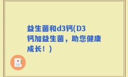 益生菌和d3钙(D3钙加益生菌，助您健康成长！)