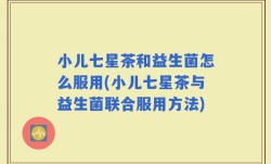 小儿七星茶和益生菌怎么服用(小儿七星茶与益生菌联合服用方法)