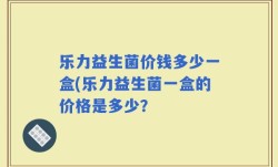 乐力益生菌价钱多少一盒(乐力益生菌一盒的价格是多少？
