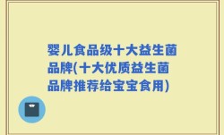 婴儿食品级十大益生菌品牌(十大优质益生菌品牌推荐给宝宝食用)