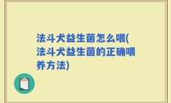 法斗犬益生菌怎么喂(法斗犬益生菌的正确喂养方法)