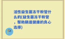 活性益生菌冻干粉管什么的(益生菌冻干粉管，帮助肠道健康的良心选择)