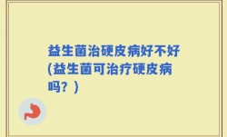 益生菌治硬皮病好不好(益生菌可治疗硬皮病吗？)