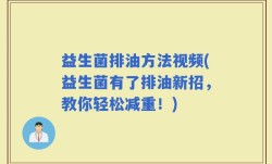 益生菌排油方法视频(益生菌有了排油新招，教你轻松减重！)