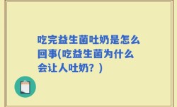 吃完益生菌吐奶是怎么回事(吃益生菌为什么会让人吐奶？)