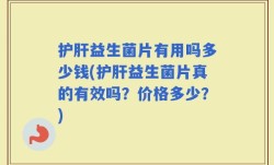 护肝益生菌片有用吗多少钱(护肝益生菌片真的有效吗？价格多少？)