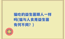 猫吃的益生菌跟人一样吗(猫与人食用益生菌有何不同？)