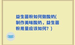 益生菌粉如何做酸奶(制作美味酸奶，益生菌粉用量应该如何？)