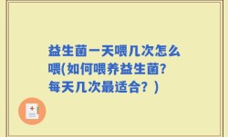 益生菌一天喂几次怎么喂(如何喂养益生菌？每天几次最适合？)
