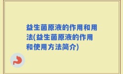 益生菌原液的作用和用法(益生菌原液的作用和使用方法简介)