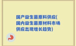 国产益生菌原料供应(国内益生菌原材料市场供应出现增长趋势)