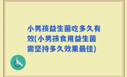 小男孩益生菌吃多久有效(小男孩食用益生菌需坚持多久效果最佳)
