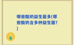哪些酸奶益生菌多(哪些酸奶含多种益生菌？)
