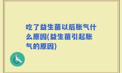 吃了益生菌以后胀气什么原因(益生菌引起胀气的原因)