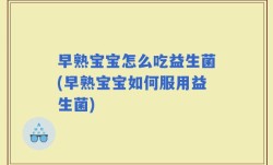 早熟宝宝怎么吃益生菌(早熟宝宝如何服用益生菌)