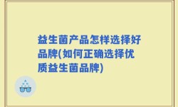 益生菌产品怎样选择好品牌(如何正确选择优质益生菌品牌)