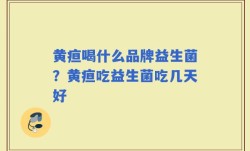 黄疸喝什么品牌益生菌？黄疸吃益生菌吃几天好