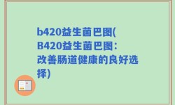 b420益生菌巴图(B420益生菌巴图：改善肠道健康的良好选择)