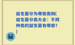 益生菌分为哪些类别(益生菌分类大全：不同种类的益生菌有哪些？)