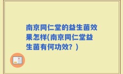 南京同仁堂的益生菌效果怎样(南京同仁堂益生菌有何功效？)