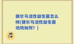 健尔马活性益生菌怎么样(健尔马活性益生菌功效如何？)
