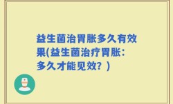 益生菌治胃胀多久有效果(益生菌治疗胃胀：多久才能见效？)